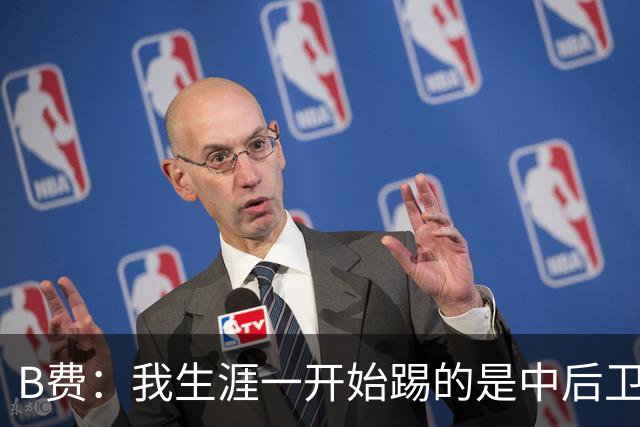 B费：我生涯一开始踢的是中后卫；最想要的能力是博格巴的力量