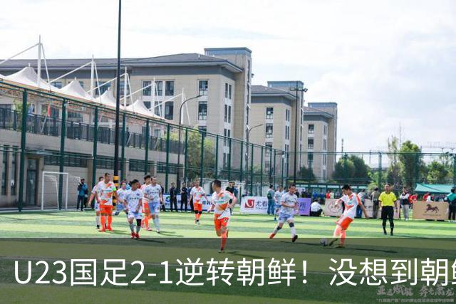 U23国足2-1逆转朝鲜！没想到朝鲜主帅赛后这么说，彻底破防！